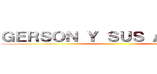 ＧＥＲＳＯＮ Ｙ ＳＵＳ ＡＭＩＧＯＳ ()