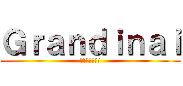 Ｇｒａｎｄｉｎａｉ (グランディナイ)