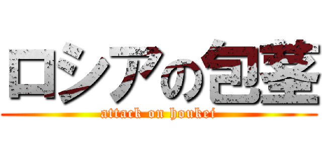 ロシアの包茎 (attack on houkei)