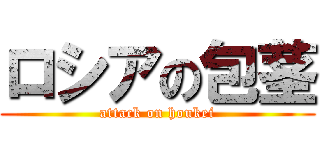 ロシアの包茎 (attack on houkei)