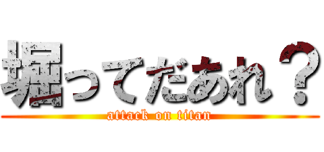 堀ってだあれ？ (attack on titan)