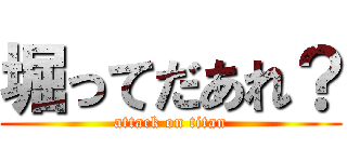 堀ってだあれ？ (attack on titan)