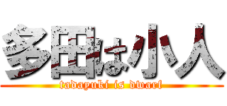 多田は小人 (tadayuki is dwarf)