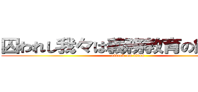 囚われし我々は義務教育の餌食だ！ (attack on titan)