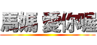 馬媽 愛你喔 ()