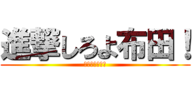 進撃しろよ布田！ (なんでやねん！)