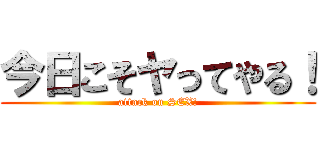 今日こそヤってやる！ (attack on SEX!)