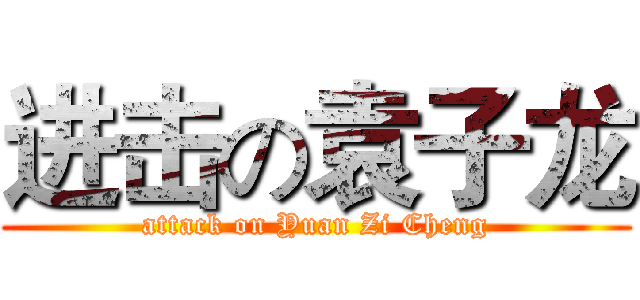 进击の袁子龙 (attack on Yuan Zi Cheng)