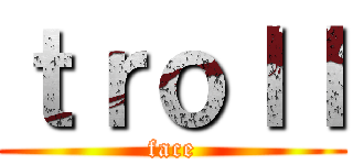 ｔｒｏｌｌ (face)