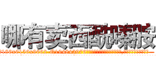 哪有卖西酰嗪胺 (哪有卖西酰嗪胺【电.话186x0156x9662-Q194843976林氏药业】我们做的是长期生意,靠的是老客户长期支持
参考消息网2月20日报道 韩媒称，“剩女多、离婚率高的城市，房价一定会上涨。”这是中国经济学家金岩石2016年12月参加在上海举行的房地产相关论坛时说的话。
)