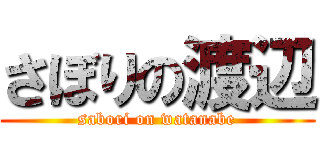 さぼりの渡辺 (sabori on watanabe)