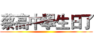 蔡高中學生日了 ()