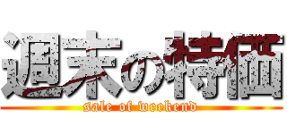 週末の特価 (sale of weekend)