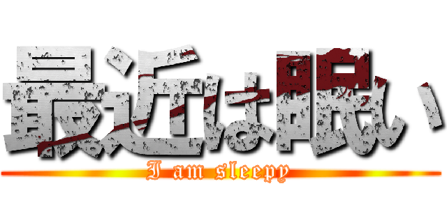 最近は眠い (I am sleepy)