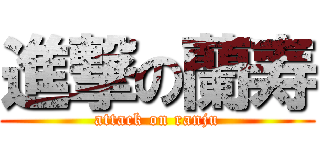 進撃の蘭寿 (attack on ranju)