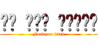 나는 당신을 사랑합니다 (Fuck you bitch)