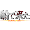 船で来た (came by boat)