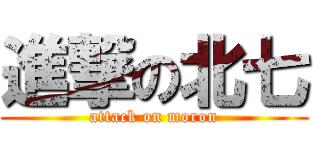 進撃の北七 (attack on moron)