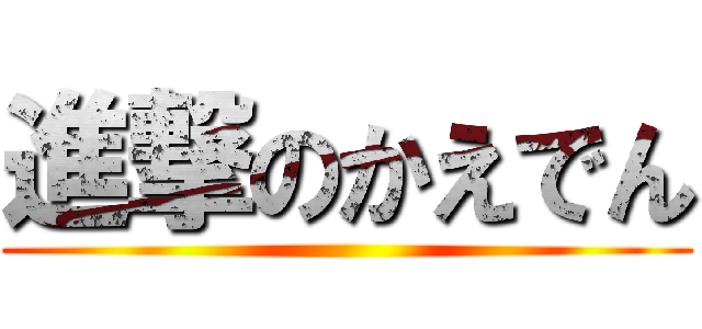 進撃のかえでん ()