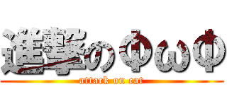 進撃のΦωΦ (attack on cat)