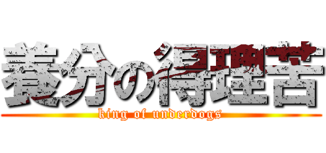 養分の得理苦 (king of underdogs)