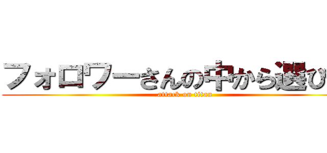 フォロワーさんの中から選びます (attack on titan)