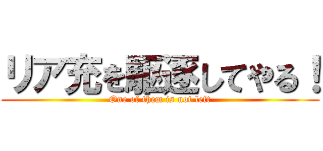 リア充を駆逐してやる！ (One of them is not left)