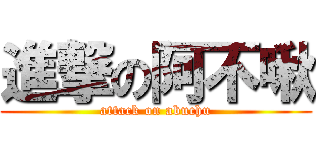 進撃の阿不啾 (attack on abuchu)