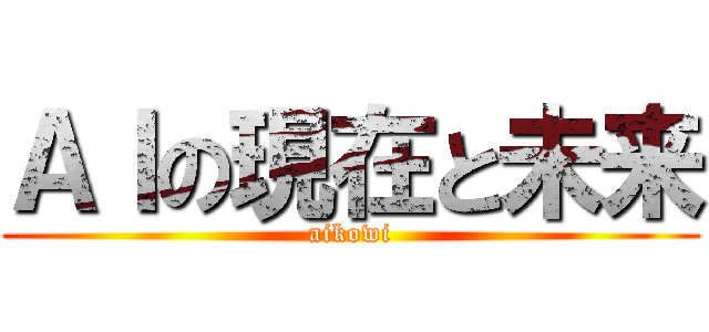 ＡＩの現在と未来 (aikowi)