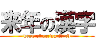 来年の漢字 (hope of reiwa third)