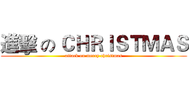 進擊 の ＣＨＲＩＳＴＭＡＳ (attack on merry christmas)