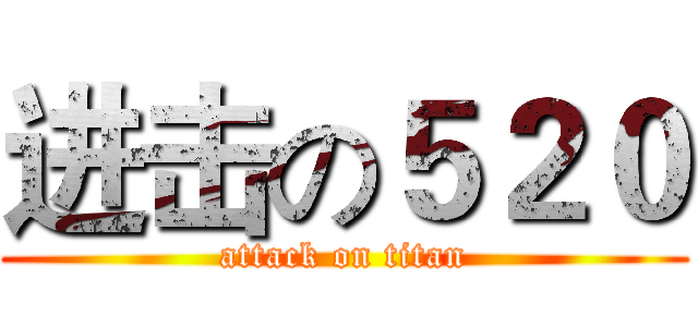 进击の５２０ (attack on titan)