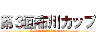 第３回布川カップ (the third nunokawa cup)