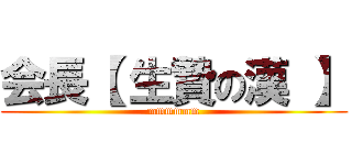 会長【 生贄の漢 】 (mmmmmm)