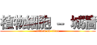 植物細胞 －  城牆 (attack on titan)