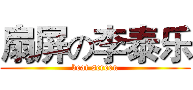 扇屏の李泰乐 (beat screen)