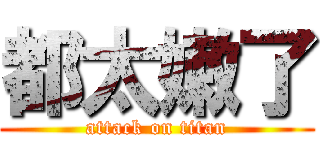 都太嫩了 (attack on titan)