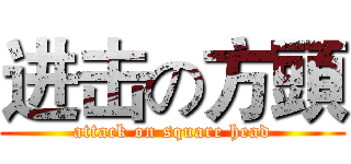 进击の方頭 (attack on square head)