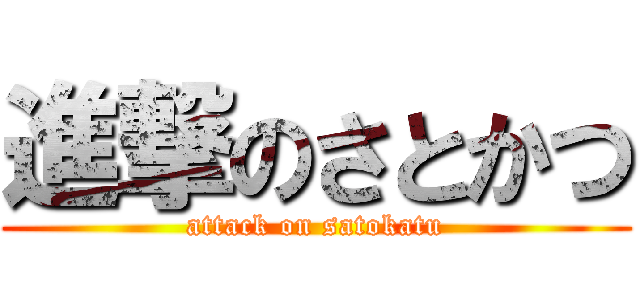 進撃のさとかつ (attack on satokatu)