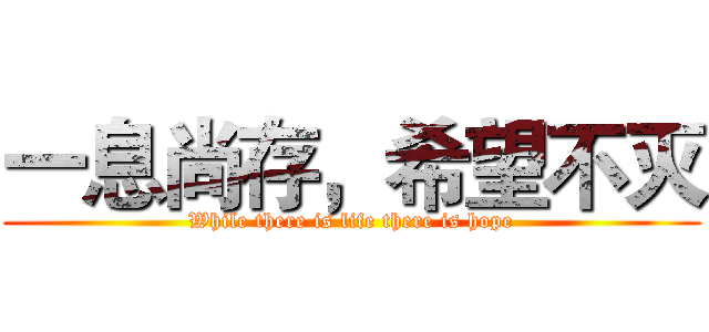 一息尚存，希望不灭 (While there is life there is hope)