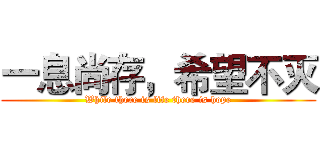 一息尚存，希望不灭 (While there is life there is hope)