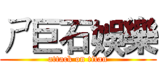 ㄕ巨石娛樂 (attack on titan)