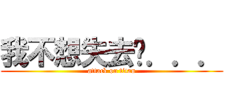 我不想失去妳．．． (attack on titan)