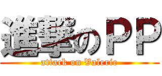 進撃のＰＰ (attack on Valerie)