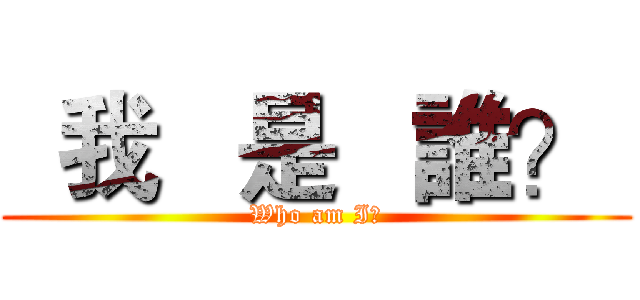   我   是   誰？  (Who am I?)