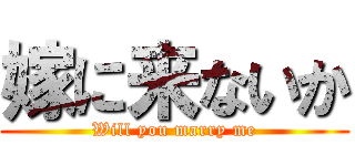嫁に来ないか (Will you marry me)