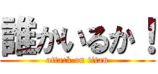 誰かいるか！ (attack on titan)