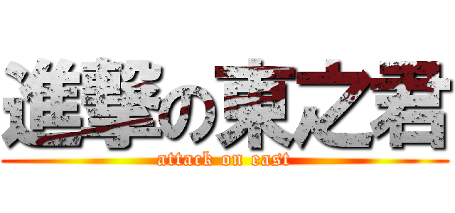 進撃の東之君 (attack on east)