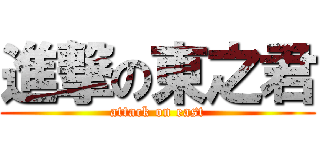 進撃の東之君 (attack on east)