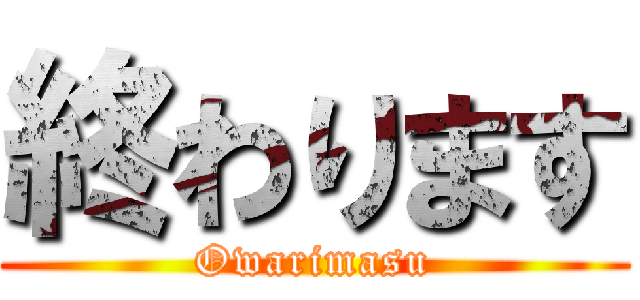 終わります (Owarimasu)